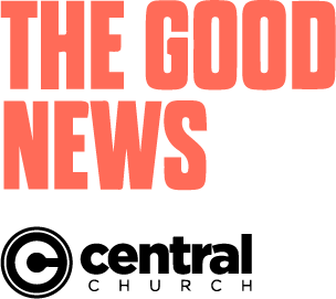 The Good News | Central Church
