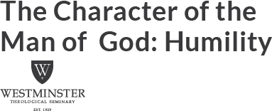 The Character of the Man of God: Humility | Westminster Theological Seminary