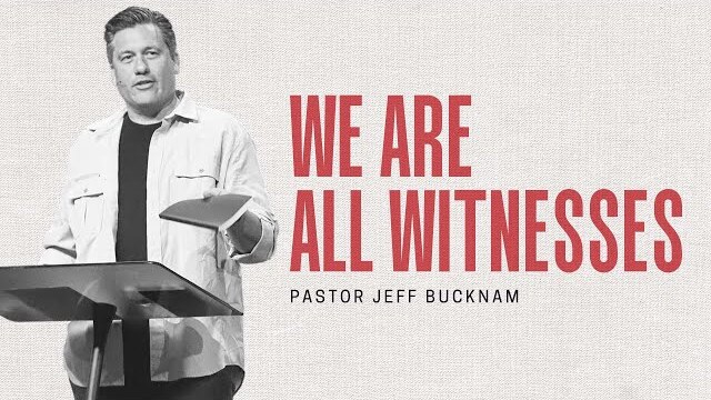We Are All Witnesses | Dr. Jeff Bucknam | Acts 1:1–11