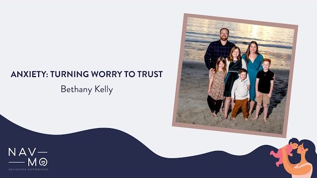 Anxiety: Turning Worry to Trust | Navigating Motherhood | Bethany Kelley