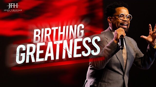 "Birthing Greatness" // Pastor John F. Hannah [ SERMON ]