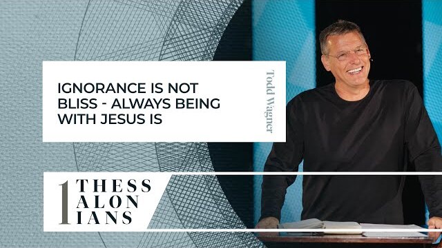 Ignorance is not Bliss - Always Being with Jesus Is