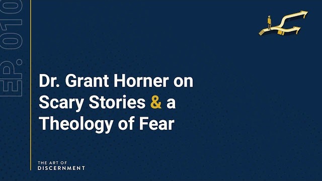 The Art of Discernment - Ep. 10: Dr. Grant Horner on Scary Stories & a Theology of Fear