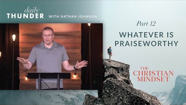 Whatever is Praiseworthy // Christian Mindset: Think on These Things 12 (Nathan Johnson)