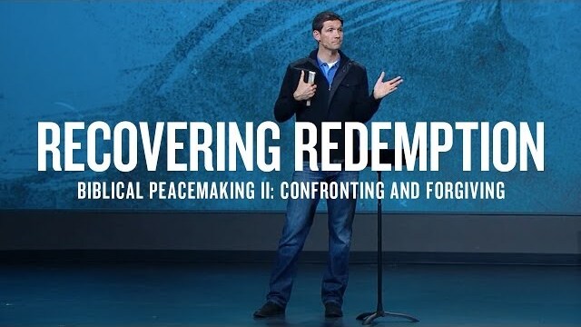 Recovering Redemption (Part 10) - Biblical Peacemaking II: Confronting and Forgiving