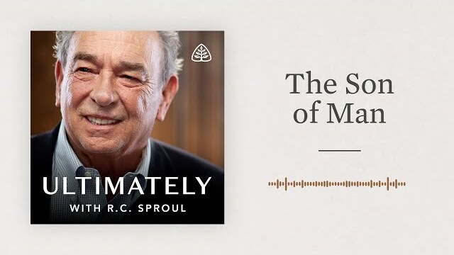 The Son of Man: Ultimately with R.C. Sproul