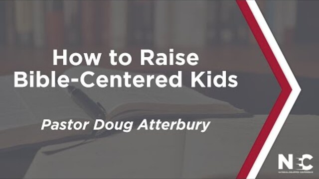 How to Raise Bible-Centered Kids | National Equipped Conference 2022 | Pastor Doug Atterbury
