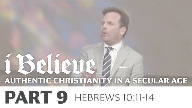 I BELIEVE: Authentic Christianity in a Secular Age, Part 9 | Hebrews 10:11-14 | Rob Pacienza