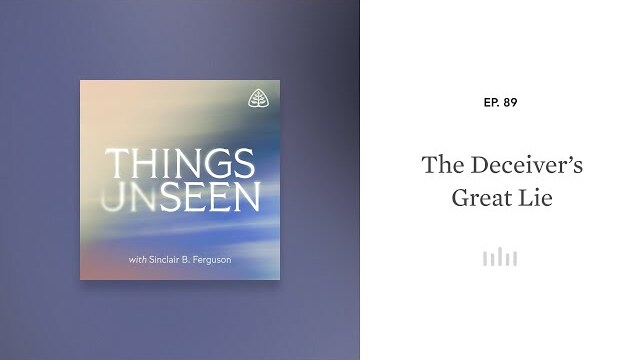 The Deceiver’s Great Lie: Things Unseen with Sinclair B. Ferguson