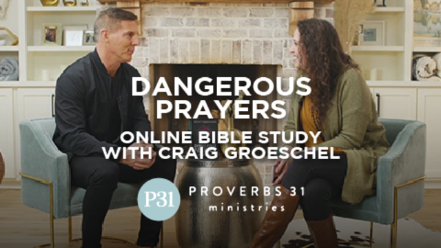 "Dangerous Prayers" Online Bible Study with Craig Groeschel | Proverbs 31 Ministries