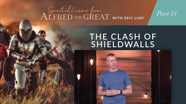 The Clash of Shieldwalls // Spiritual Lessons from Alfred the Great 11 (Eric Ludy)