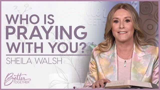 Sheila Walsh: Praying With Others is Powerful | Better Together TV