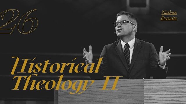 Historical Theology II - Dr. Nathan Busenitz - Lecture 26