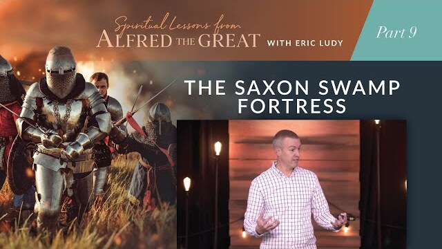 The Saxon Swamp Fortress // Spiritual Lessons from Alfred the Great 09 (Eric Ludy)
