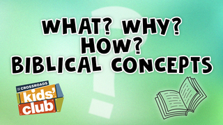What? Why? How? - Biblical Concepts | Crossroads Kids' Club