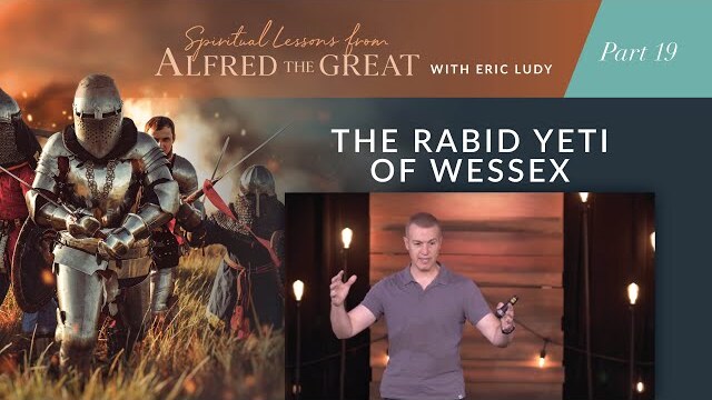 The Rabid Yeti of Wessex // Spiritual Lessons from Alfred the Great 19 (Eric Ludy)