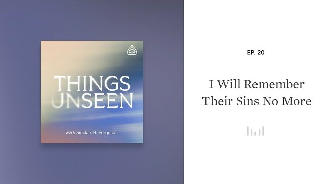 I Will Remember Their Sins No More: Things Unseen with Sinclair B. Ferguson