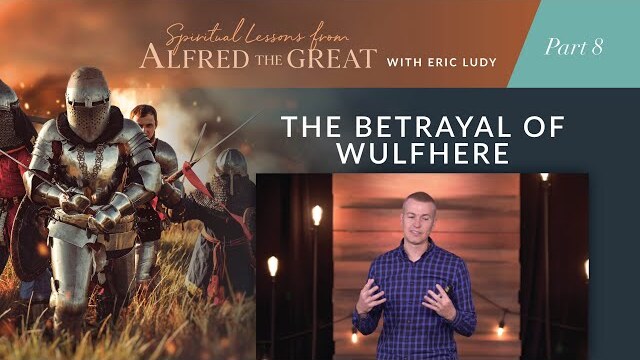 The Betrayal of Wulfhere // Spiritual Lessons from Alfred the Great 08 (Eric Ludy)