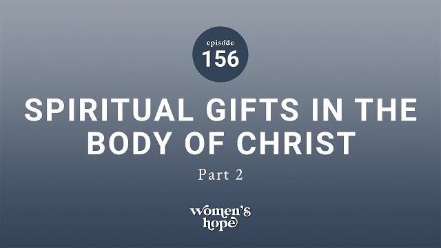 Ep. 156: Spiritual Gifts in the Body of Christ, Part 2 | Women’s Hope