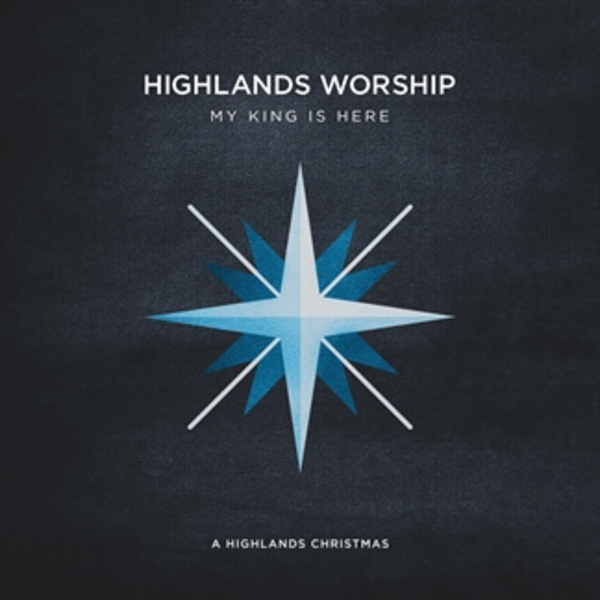 My King Is Here: A Highlands Christmas | Highlands Worship