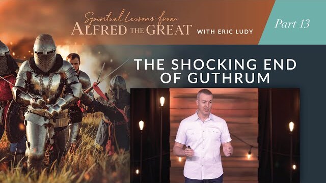 The Shocking End of Guthrum // Spiritual Lessons from Alfred the Great 13 (Eric Ludy)