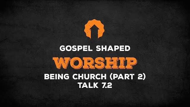 Being Church (Part 2) | Gospel Shaped Worship | Talk 7.2