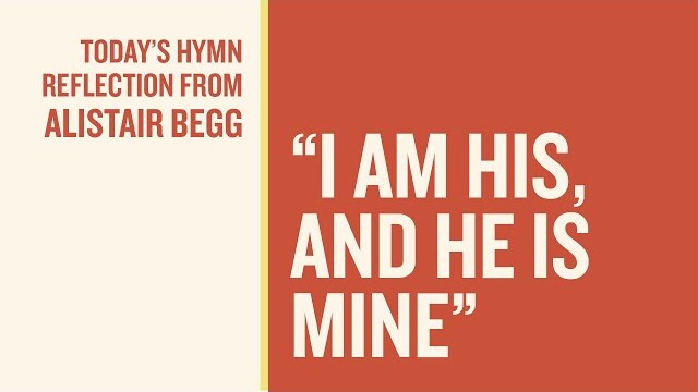 Today’s Hymn Reflection from Alistair: “I Am His, and He Is Mine”
