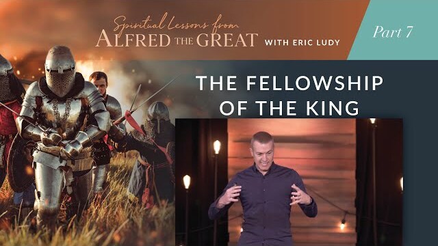 The Fellowship of the King // Spiritual Lessons from Alfred the Great 07 (Eric Ludy)