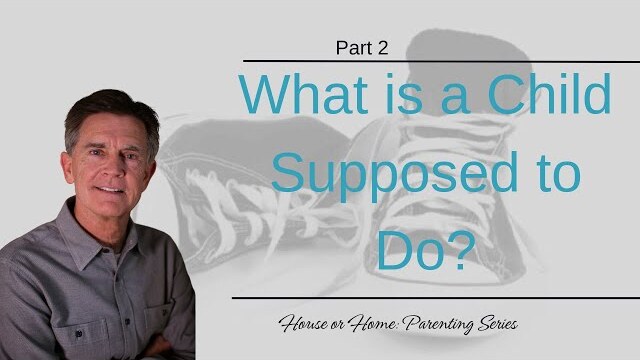 House or Home Parenting Series: What is a Child Supposed to Do?, Part 2 | Chip Ingram