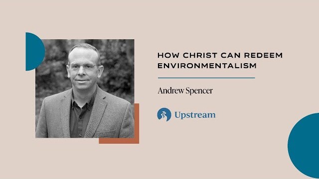 How Christ Can Redeem Environmentalism | Andrew Spencer