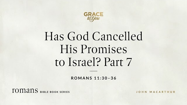 Has God Cancelled His Promises to Israel? Part 7 (Romans 11:30–36) [Audio Only]