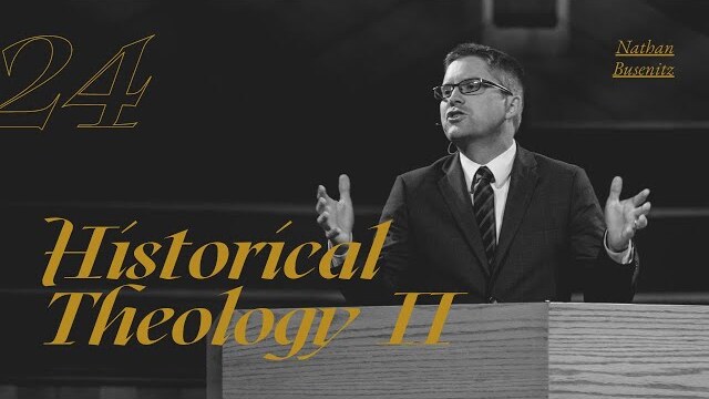 Historical Theology II - Dr. Nathan Busenitz - Lecture 24