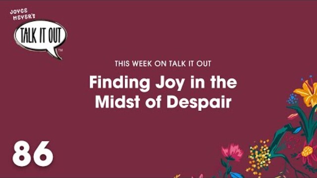 Finding Joy In The Midst Of Despair | Joyce Meyer's Talk It Out Podcast | Episode 86