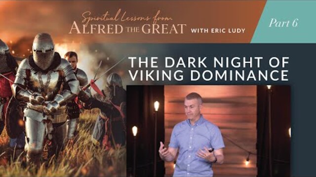 The Dark Night of Viking Dominance // Spiritual Lessons from Alfred the Great 06 (Eric Ludy)