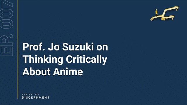 The Art of Discernment - Ep. 7: Prof. Jo Suzuki on Thinking Critically About Anime