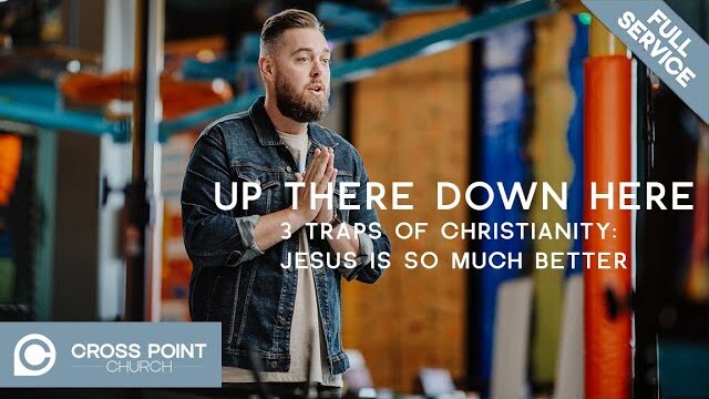 UP THERE DOWN HERE: Week 5 | 3 Traps of Christianity: Jesus Is So Much Better