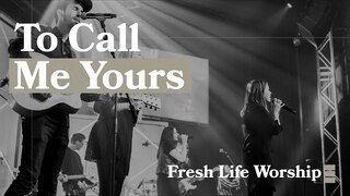 To Call Me Yours // Fresh Life Worship