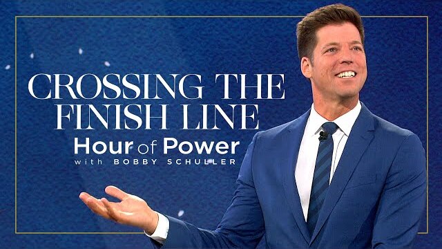 Crossing the Finish Line - Hour of Power with Bobby Schuller