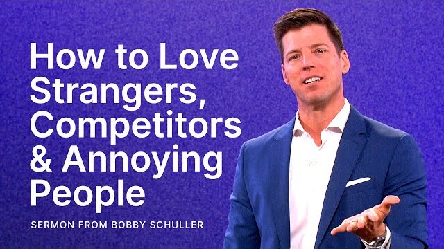 How to Love Strangers, Competitors and Annoying People - Bobby Schuller