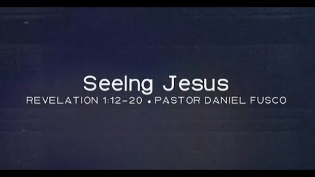 Seeing Jesus (Revelation 1:12-20) - Pastor Daniel Fusco
