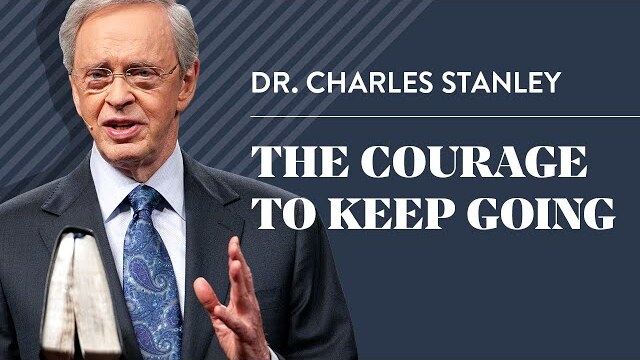 The Courage to Keep Going – Dr. Charles Stanley