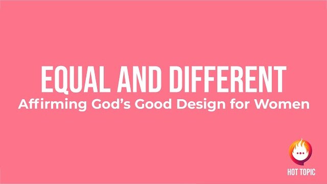 Equal and Different: Affirming God’s Good Design for Women | Women's Hot Topic 2021