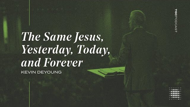 The Same Jesus, Yesterday, Today, and Forever — TGC Podcast