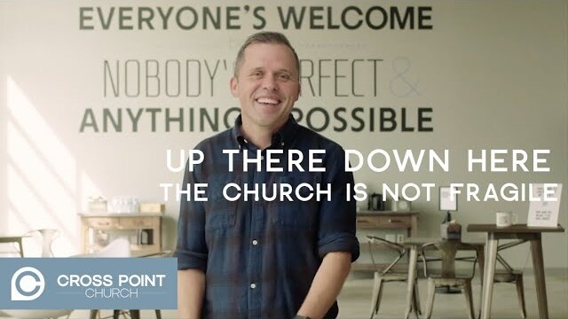 UP THERE DOWN HERE: WEEK 7 | The Church Is Not Fragile