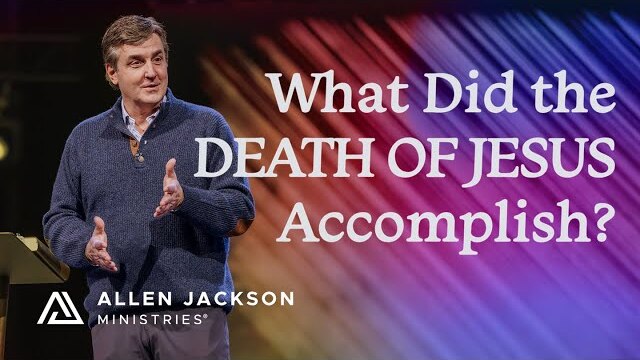 What Did the Death of Jesus Accomplish? | Allen Jackson Ministries