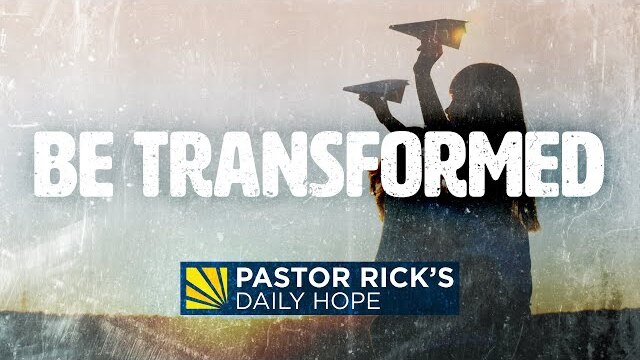 Be Transformed | Pastor Rick's Daily Hope