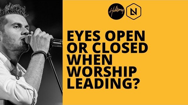 Eyes Open Or Closed When Worship Leading? | Hillsong Leadership Network