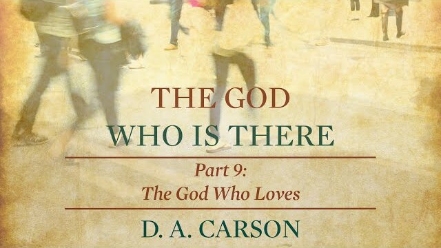 The God Who Is There | Part 9 | The God Who Loves
