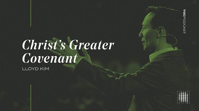 Lloyd Kim | Christ's Greater Covenant | TGC Podcast