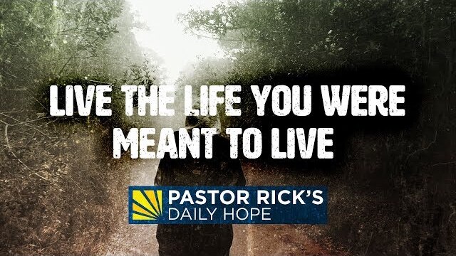Live the Life You Were Meant to Live | Pastor Rick's Daily Hope